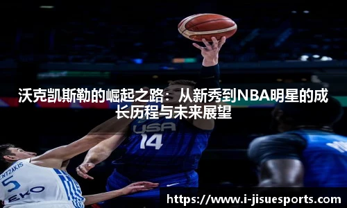 沃克凯斯勒的崛起之路：从新秀到NBA明星的成长历程与未来展望